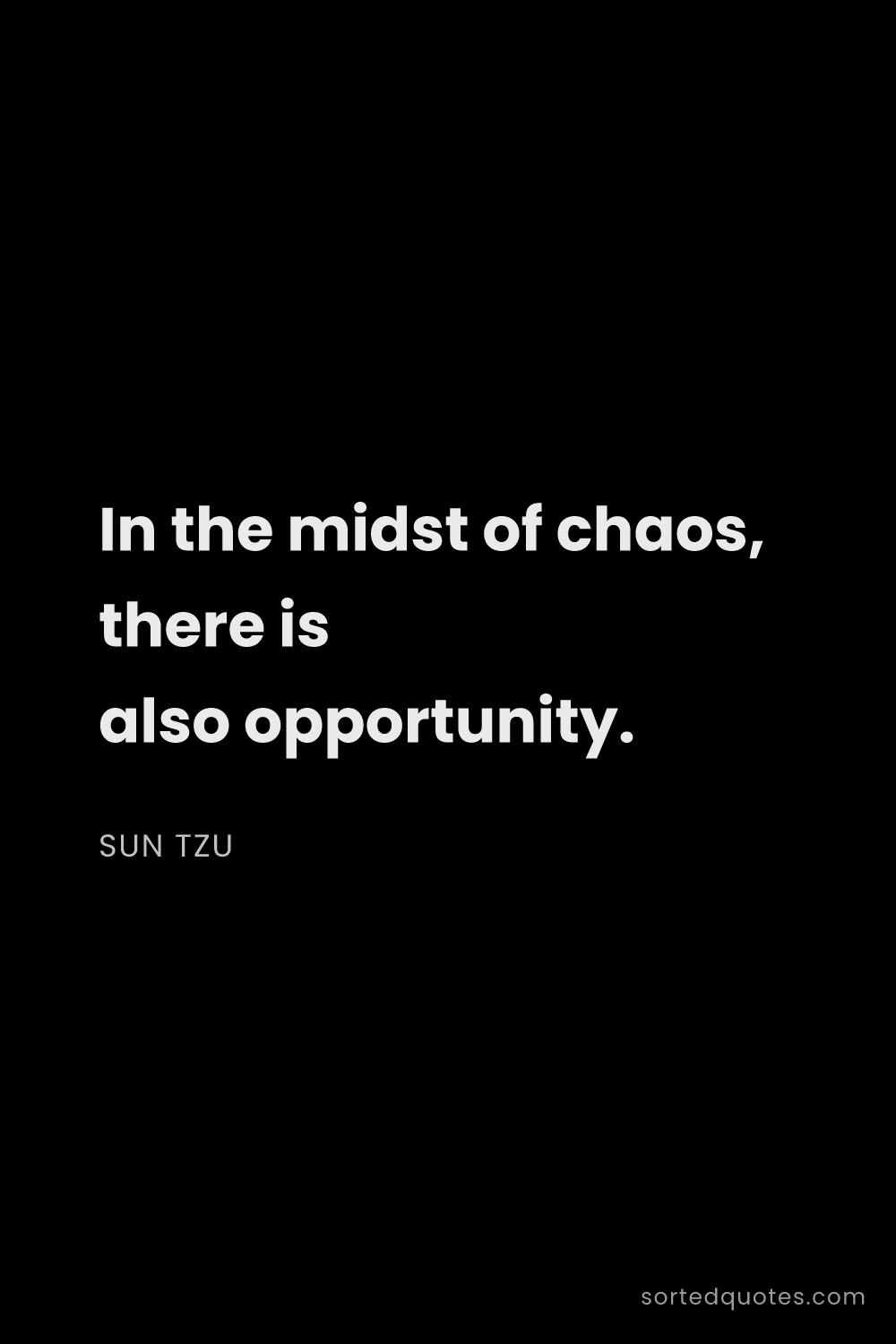 Quote by Sun Tzu: "In the midst of chaos, there is also opportunity...."
