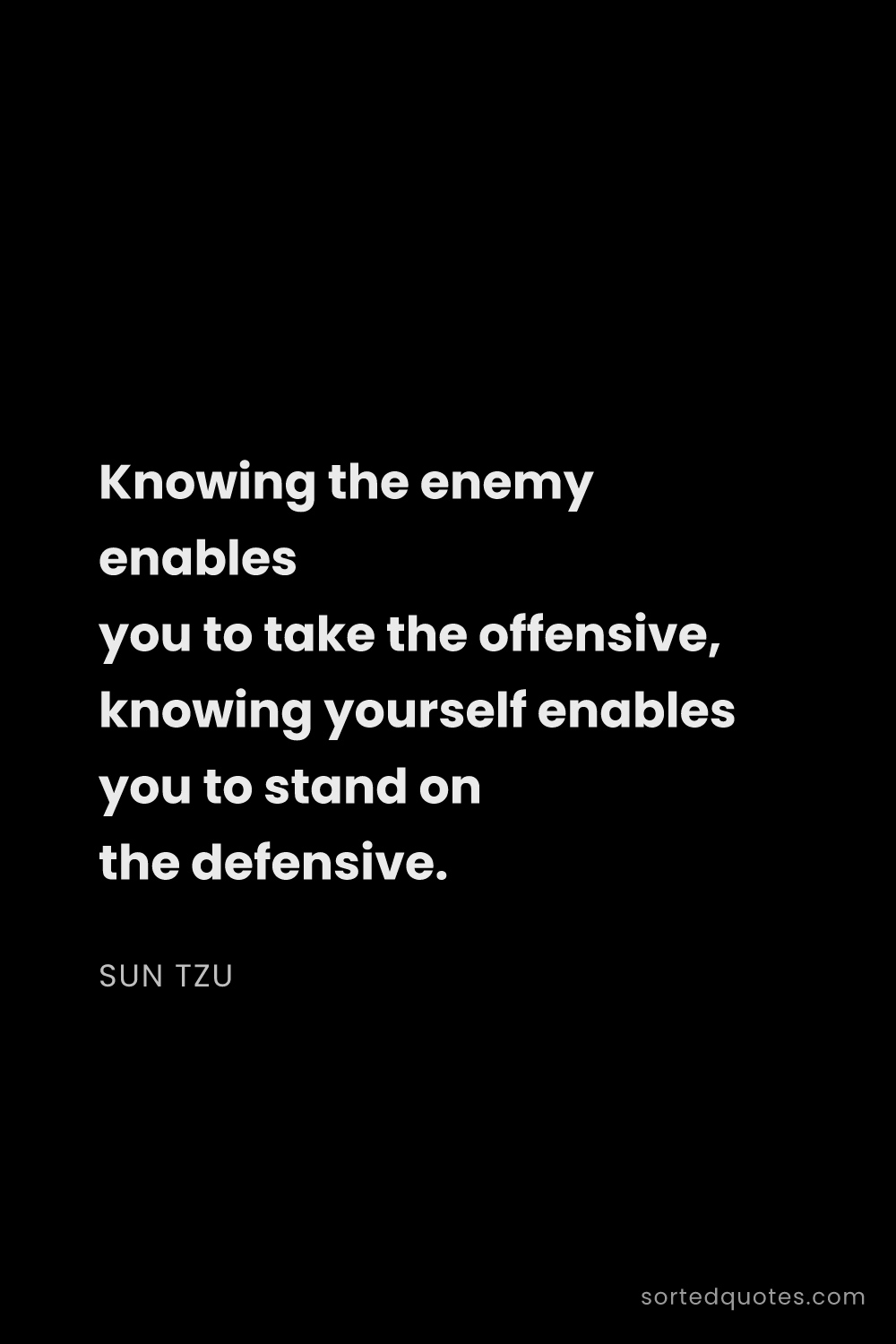 Quote by Sun Tzu: "Knowing the enemy enables you to take the offensiv..."
