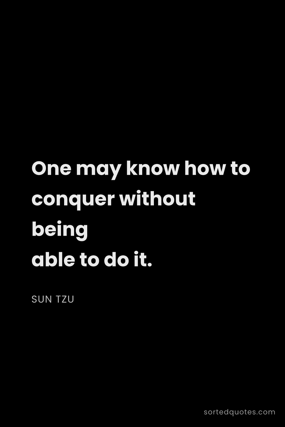 Quote by Sun Tzu: "One may know how to conquer without being able to ..."