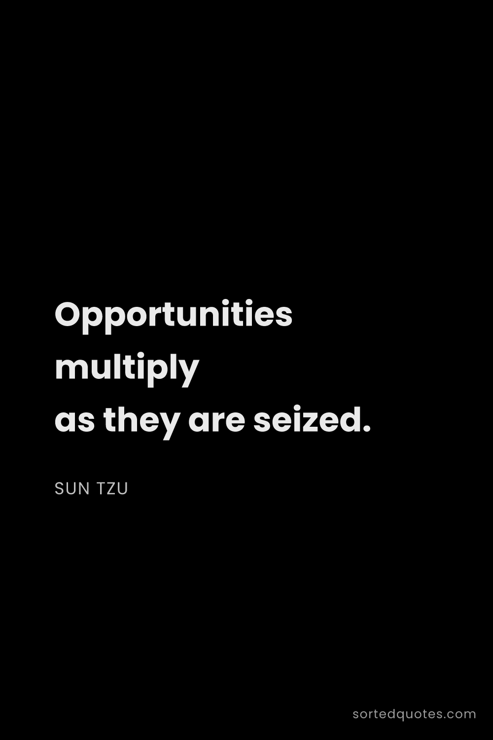 Quote by Sun Tzu: "Opportunities multiply as they are seized...."