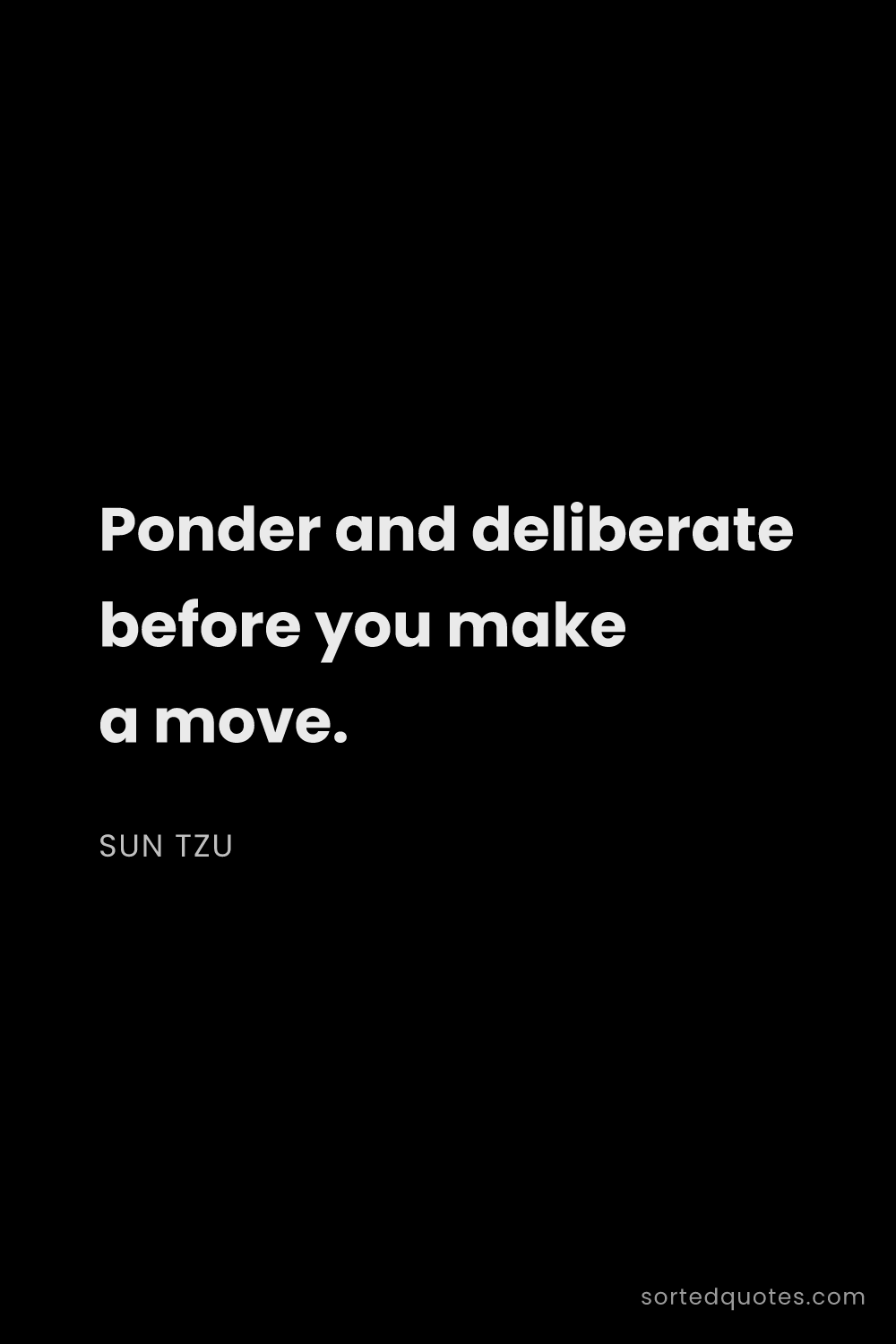 Quote by Sun Tzu: "Ponder and deliberate before you make a move...."