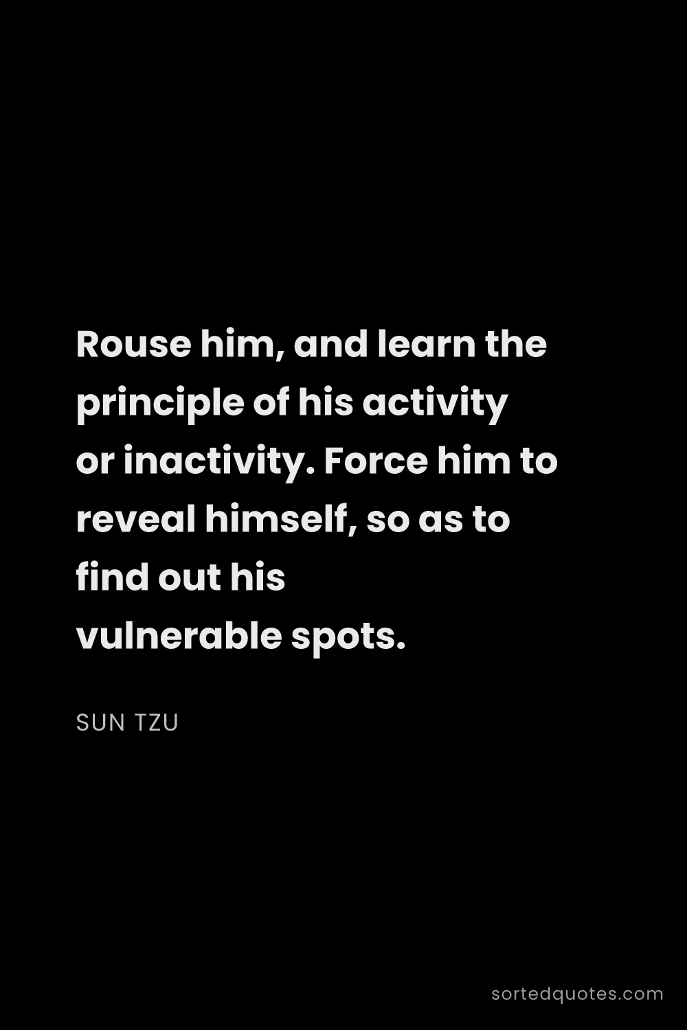 Quote by Sun Tzu: "Rouse him, and learn the principle of his activity..."