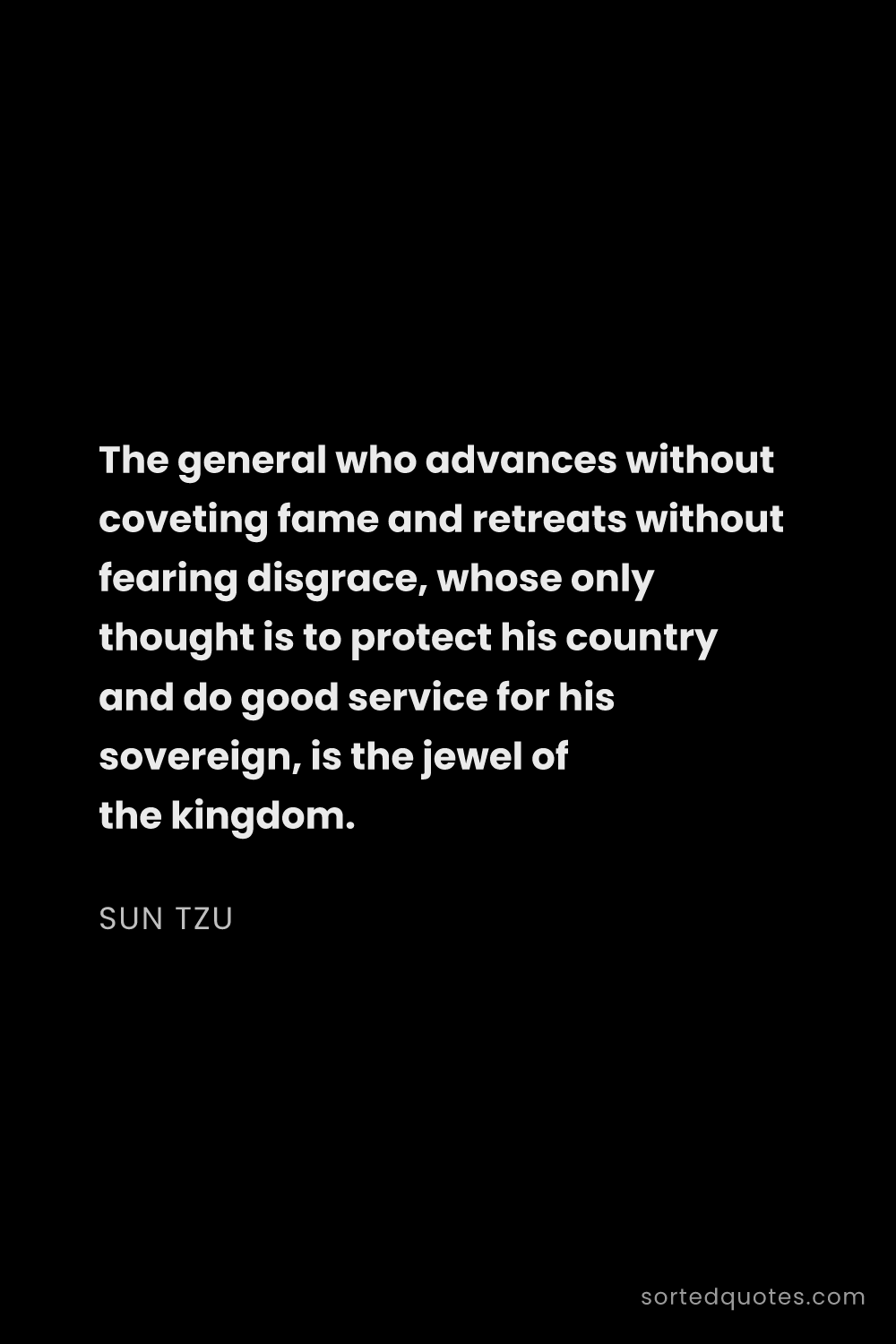 Quote by Sun Tzu: "The general who advances without coveting fame and..."