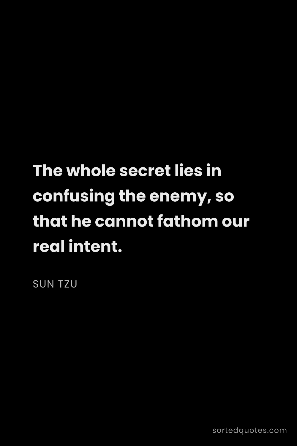 Quote by Sun Tzu: "The whole secret lies in confusing the enemy, so t..."