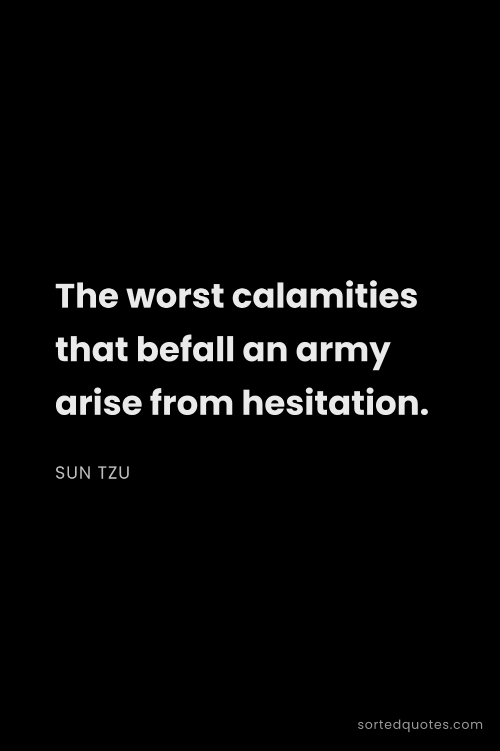 Quote by Sun Tzu: "The worst calamities that befall an army arise fro..."