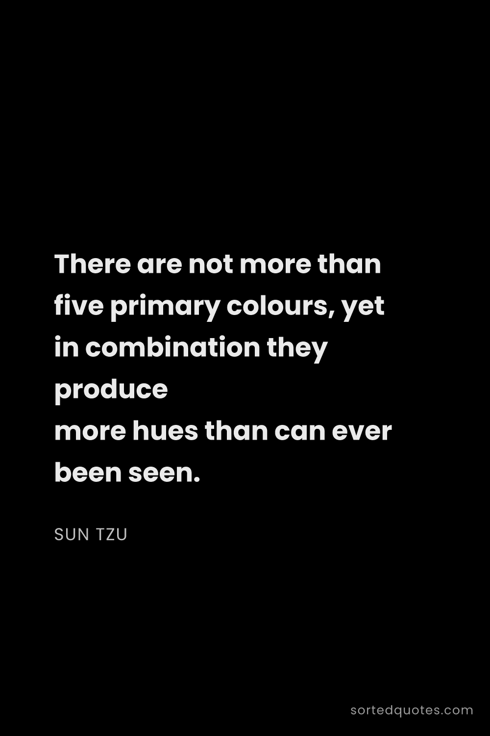 Quote by Sun Tzu: "There are not more than five primary colours, yet ..."