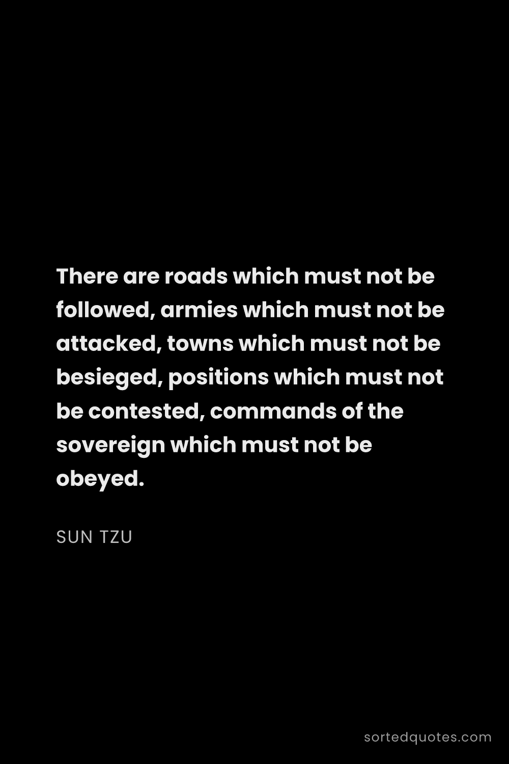 Quote by Sun Tzu: "There are roads which must not be followed, armies..."