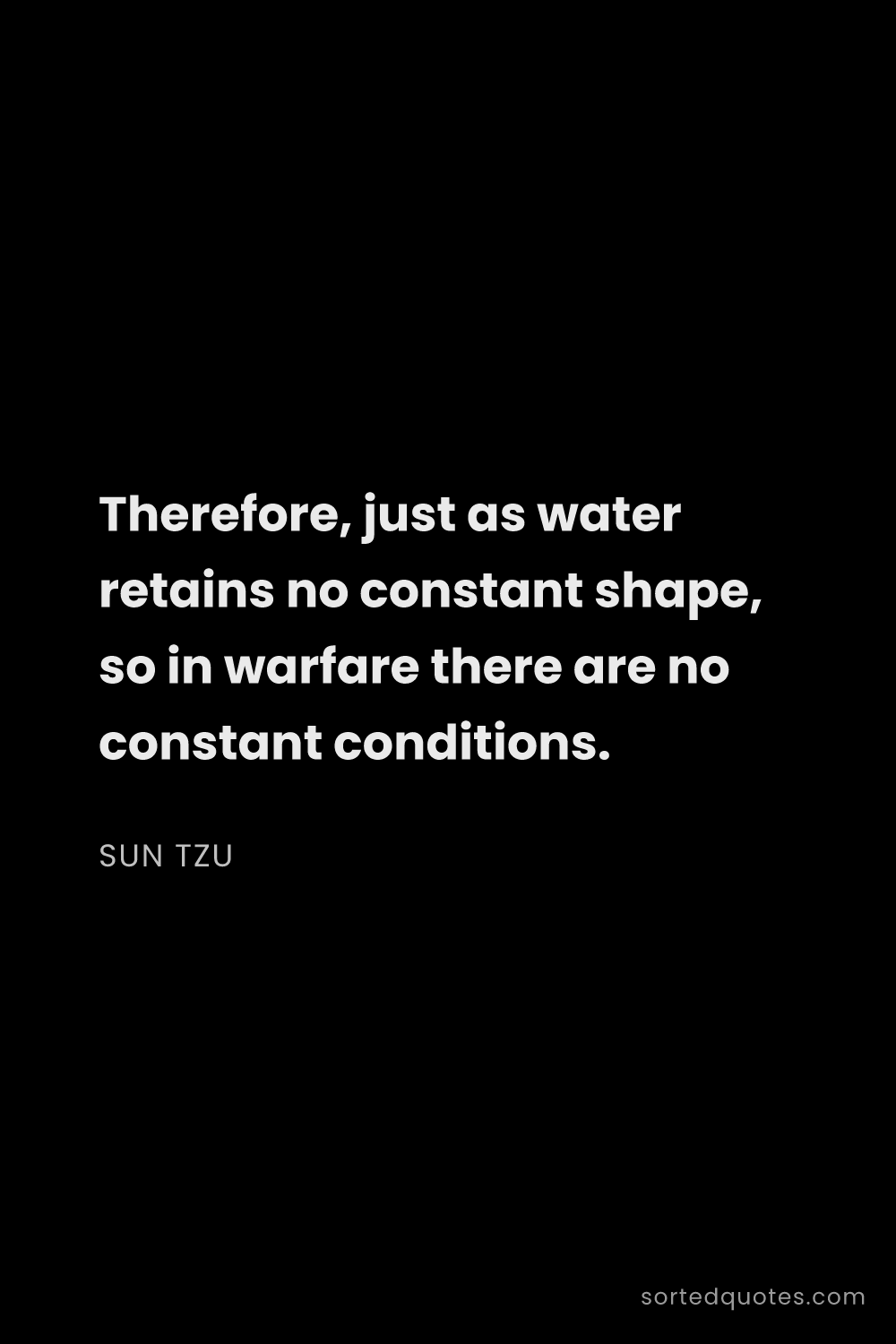 Quote by Sun Tzu: "Therefore, just as water retains no constant shape..."
