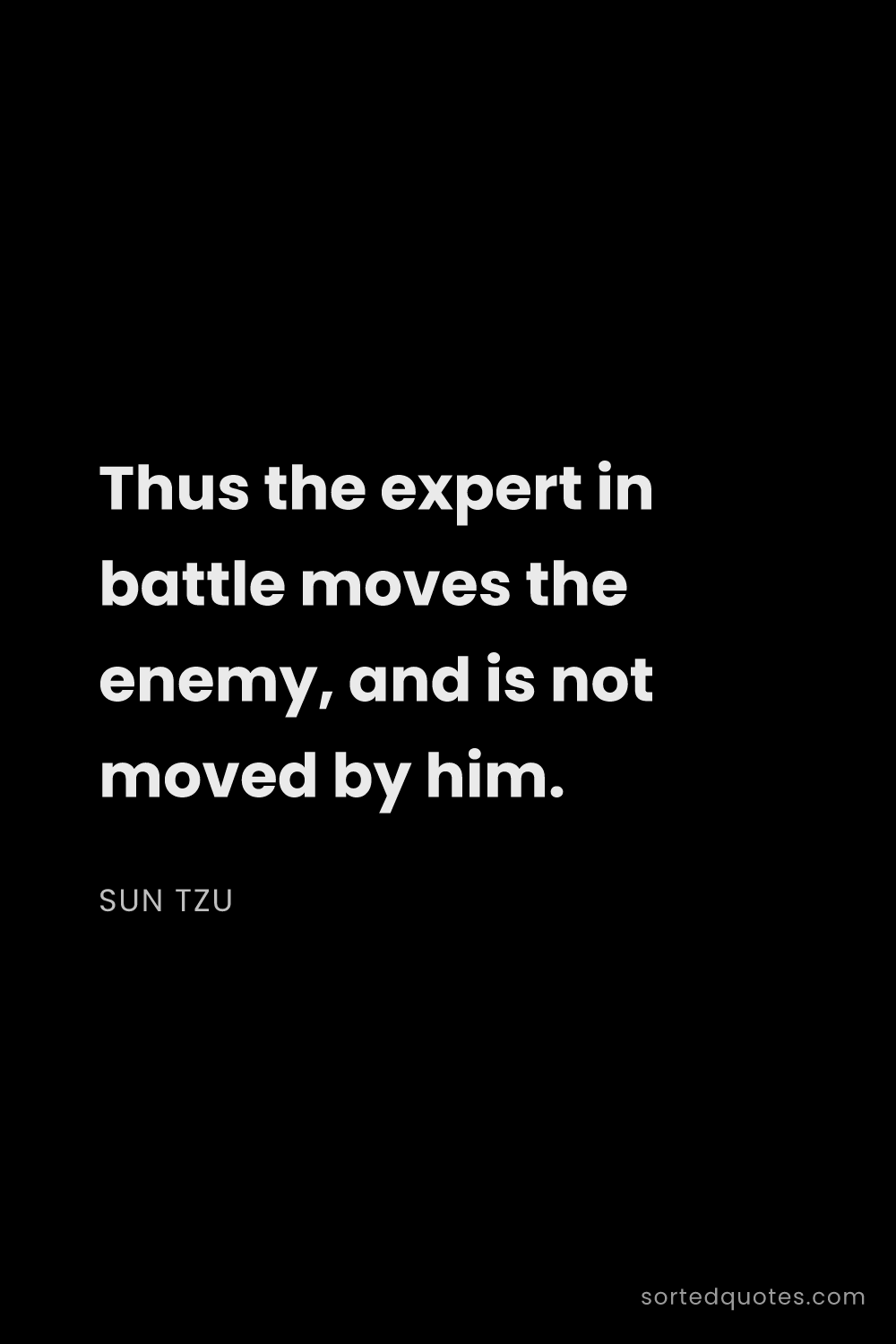Quote by Sun Tzu: "Thus the expert in battle moves the enemy, and is ..."