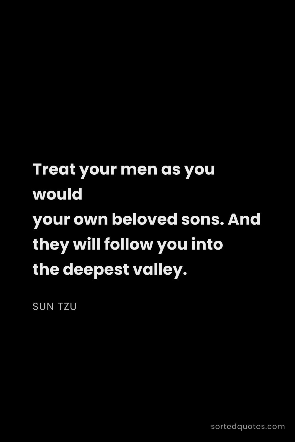 Quote by Sun Tzu: "Treat your men as you would your own beloved sons...."
