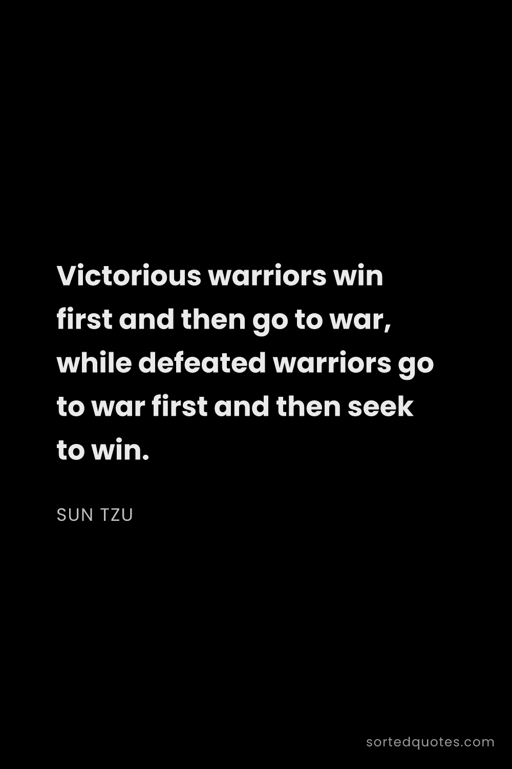 Quote by Sun Tzu: "Victorious warriors win first and then go to war, ..."