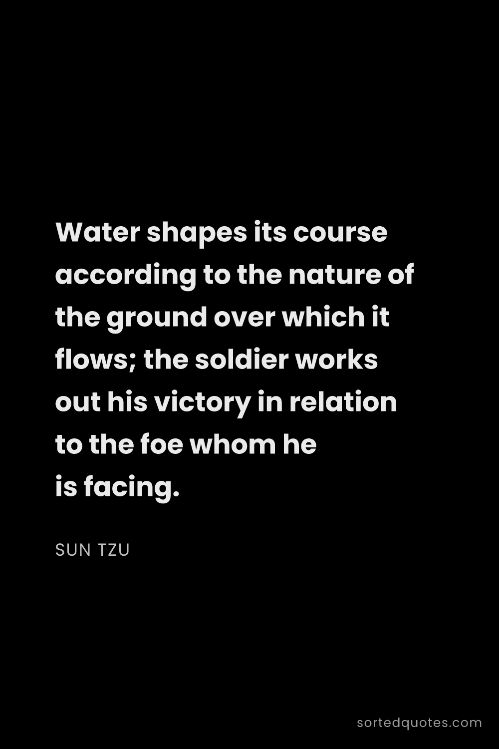 Quote by Sun Tzu: "Water shapes its course according to the nature of..."