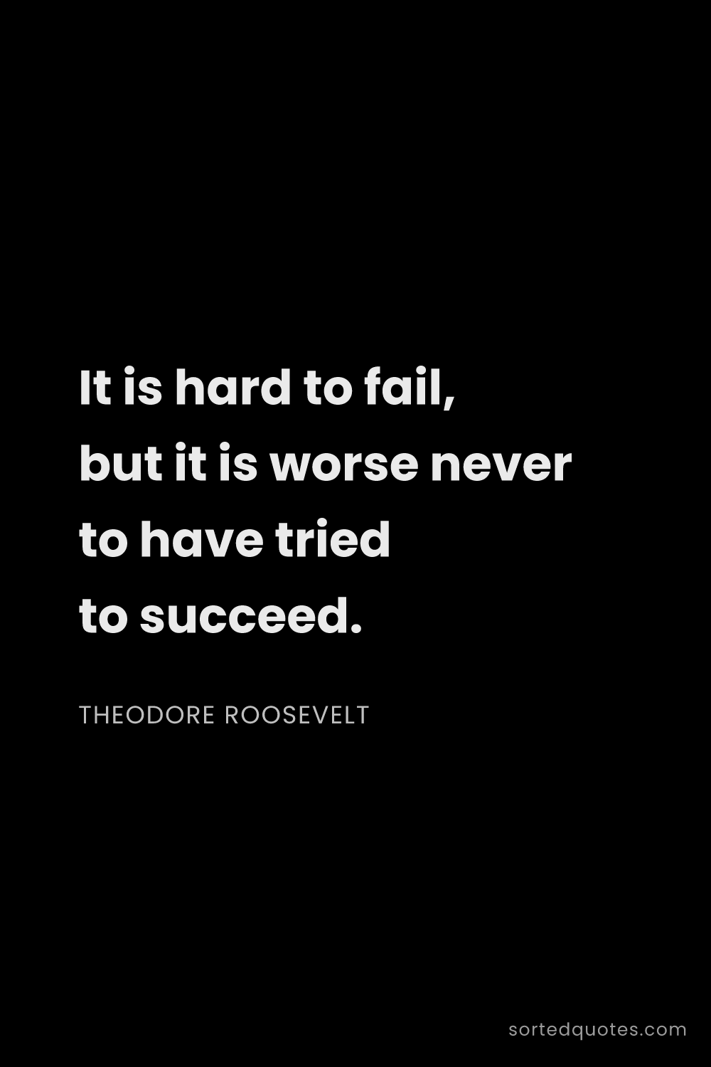 Quote by Theodore Roosevelt: "It is hard to fail, but it is worse never to have ..."