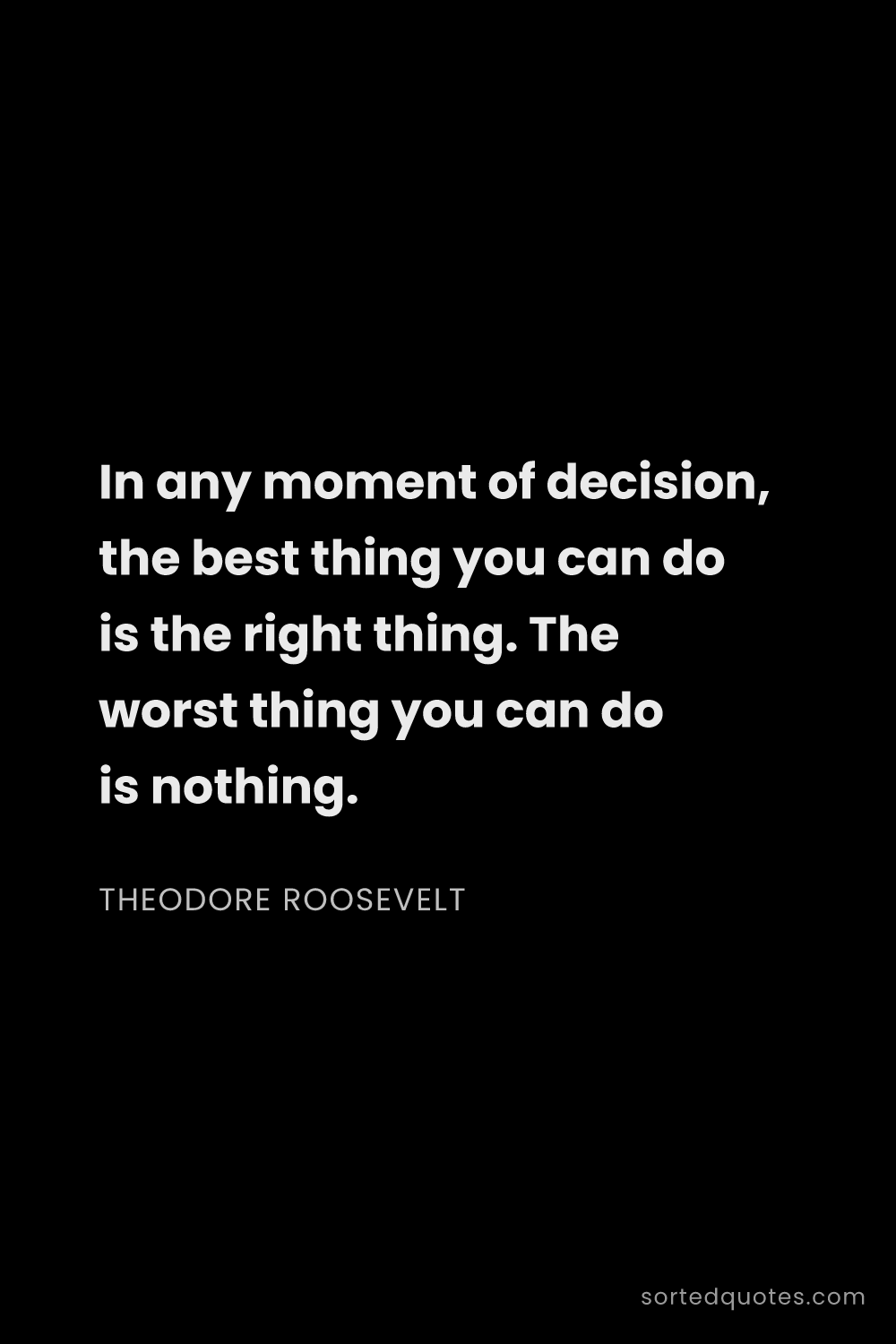 Quote by Theodore Roosevelt: "In any moment of decision, the best thing you can ..."