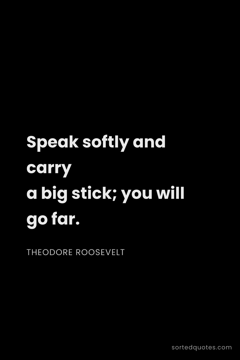Quote by Theodore Roosevelt: "Speak softly and carry a big stick; you will go fa..."