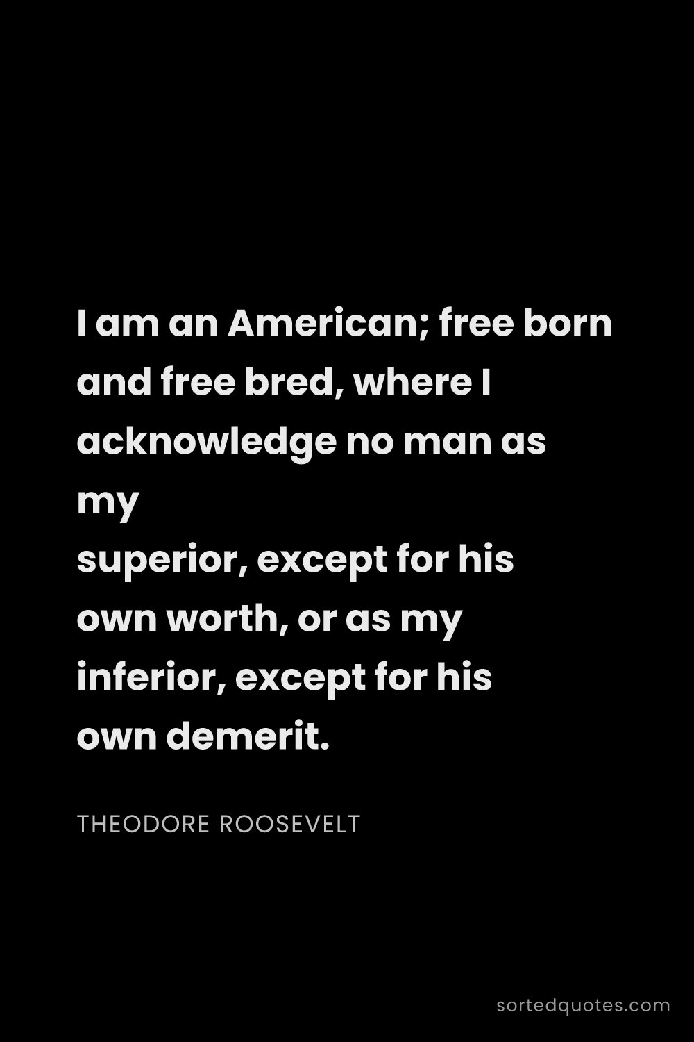 Quote by Theodore Roosevelt: "I am an American; free born and free bred, where I..."