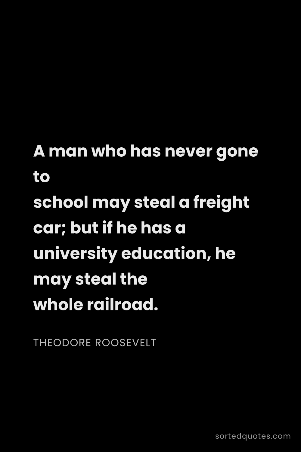 Quote by Theodore Roosevelt: "A man who has never gone to school may steal a fre..."