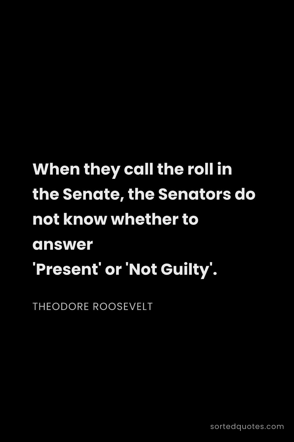 Quote by Theodore Roosevelt: "When they call the roll in the Senate, the Senator..."