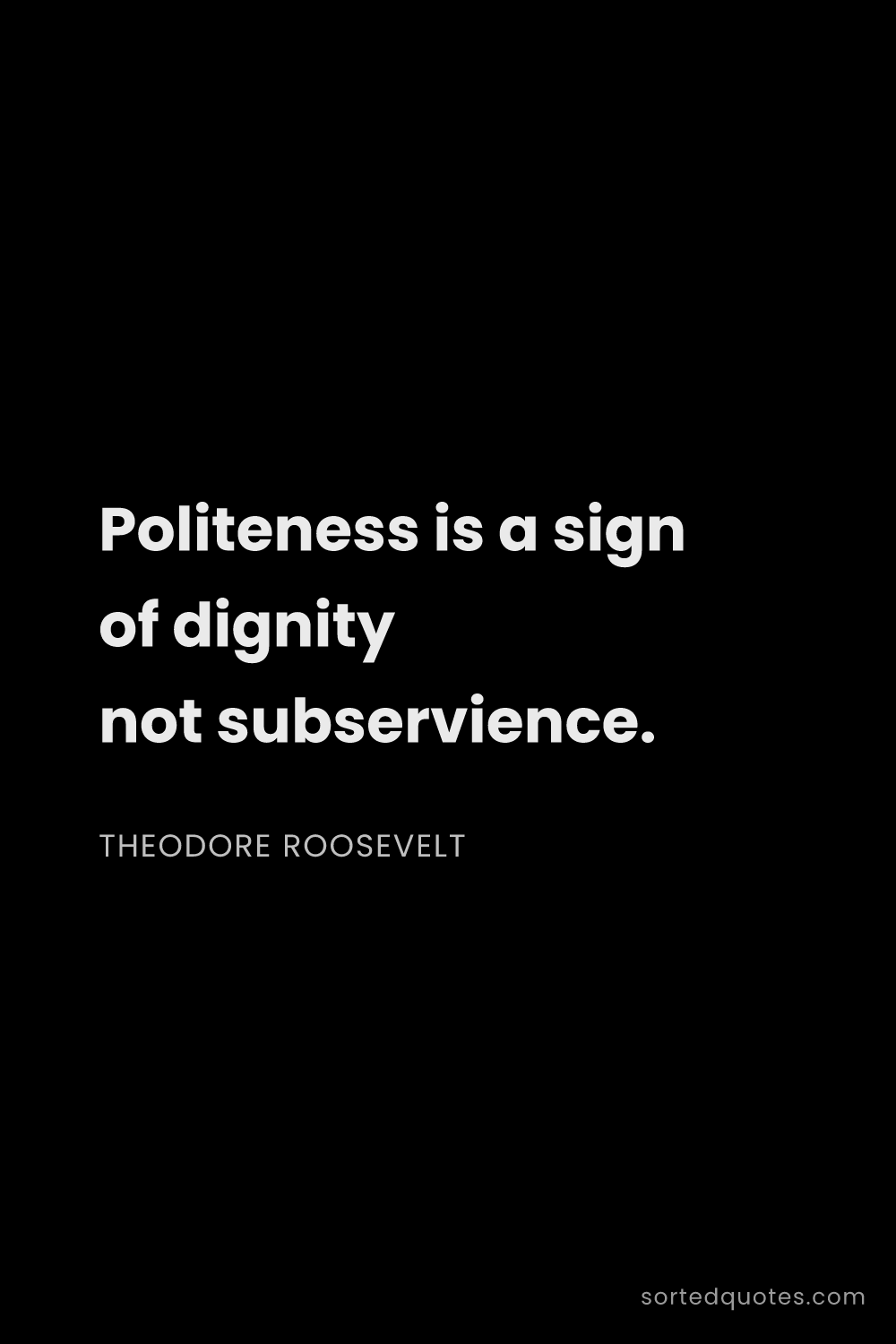Quote by Theodore Roosevelt: "Politeness is a sign of dignity not subservience...."