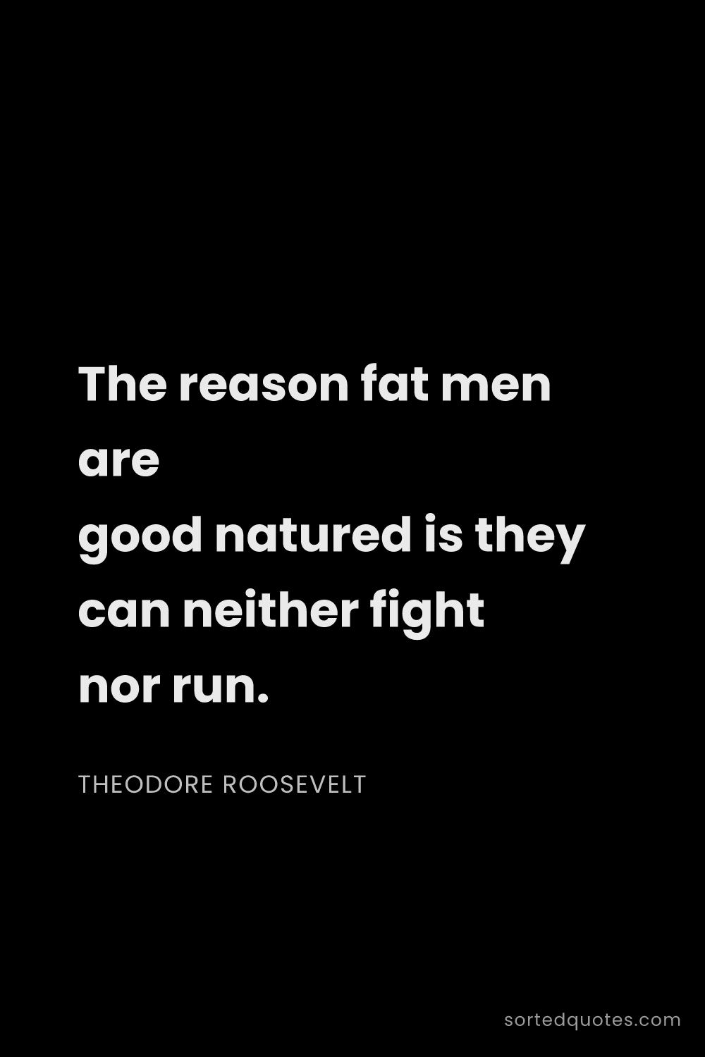 Quote by Theodore Roosevelt: "The reason fat men are good natured is they can ne..."