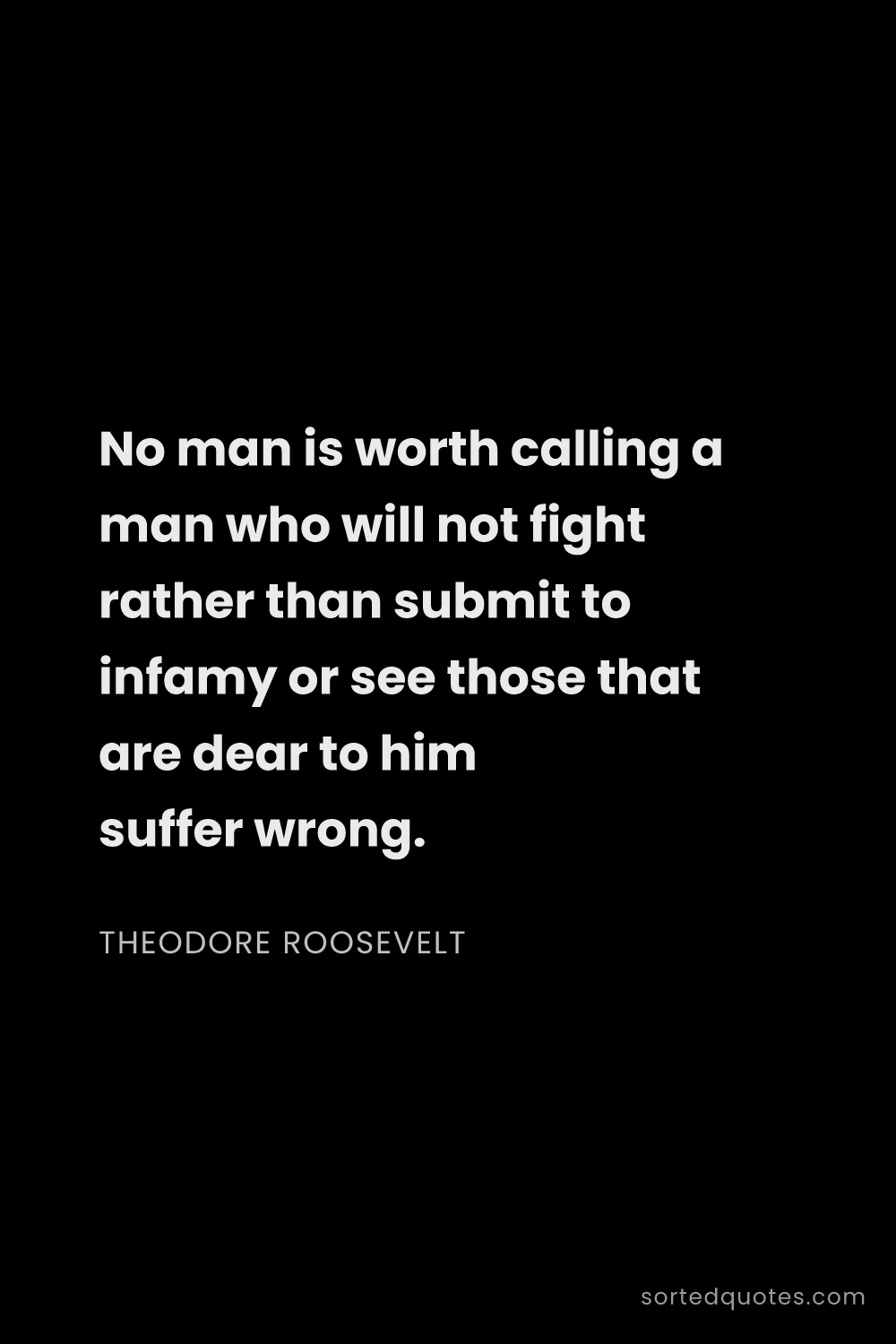 Quote by Theodore Roosevelt: "No man is worth calling a man who will not fight r..."