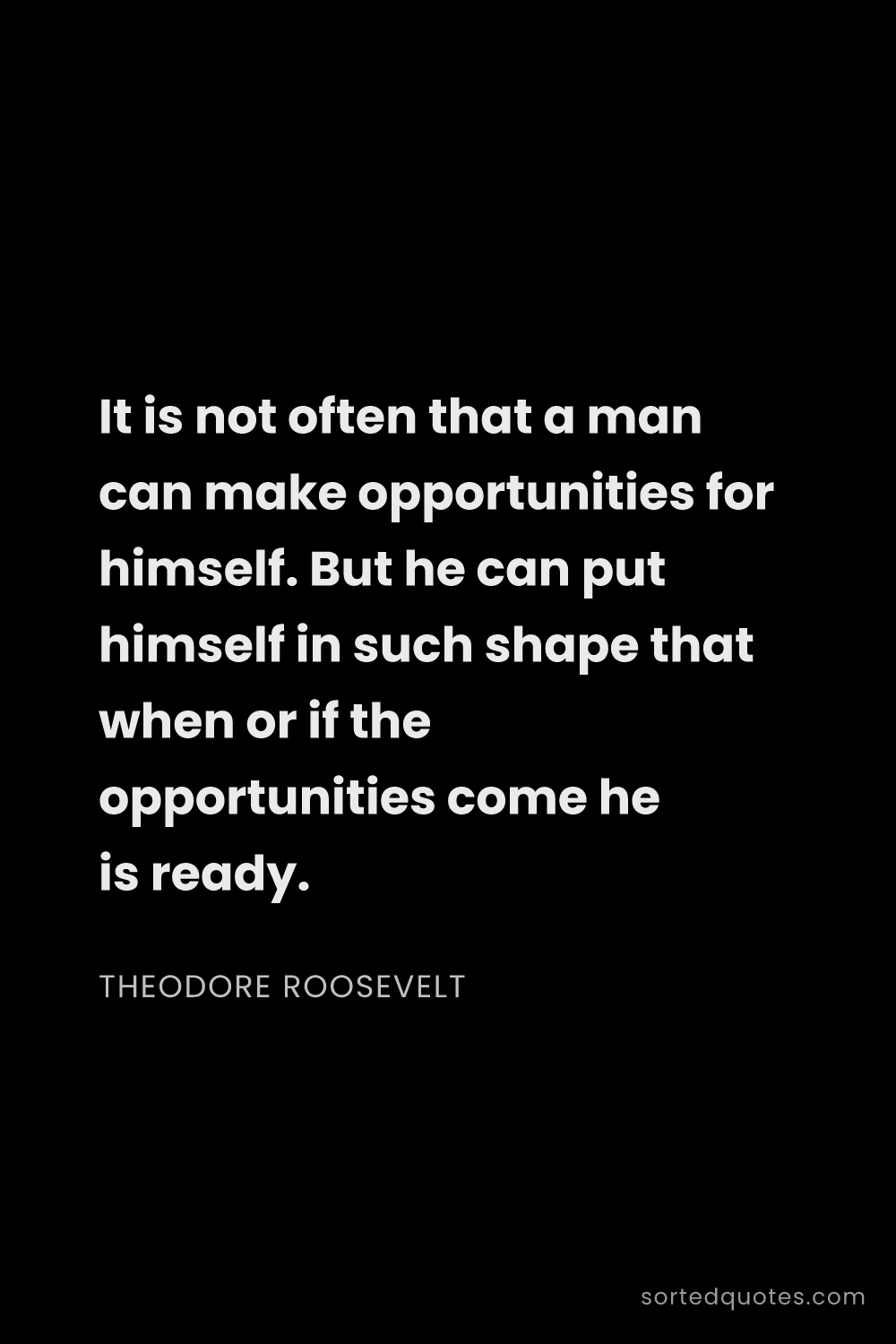 Quote by Theodore Roosevelt: "It is not often that a man can make opportunities ..."
