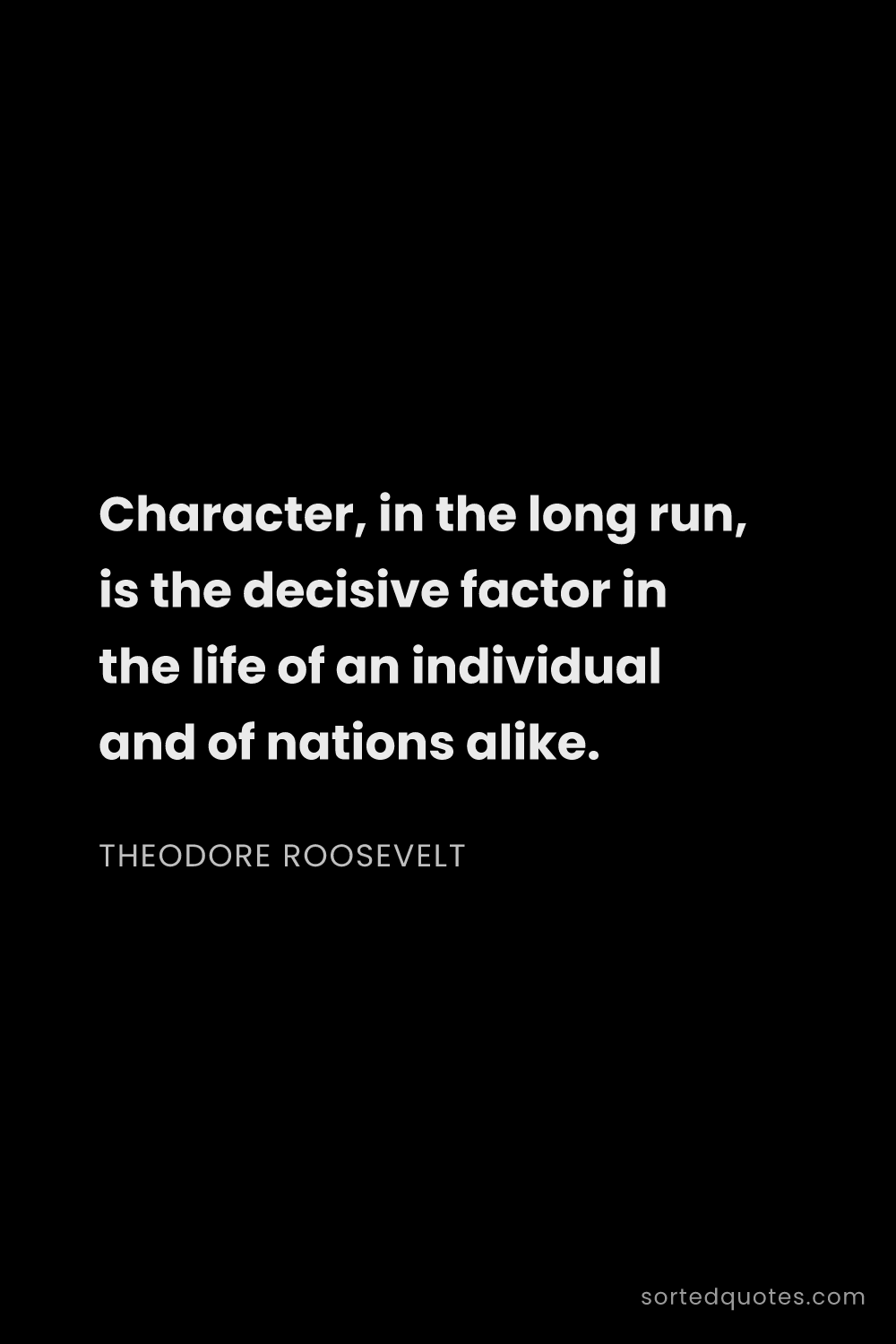 Quote by Theodore Roosevelt: "Character, in the long run, is the decisive factor..."