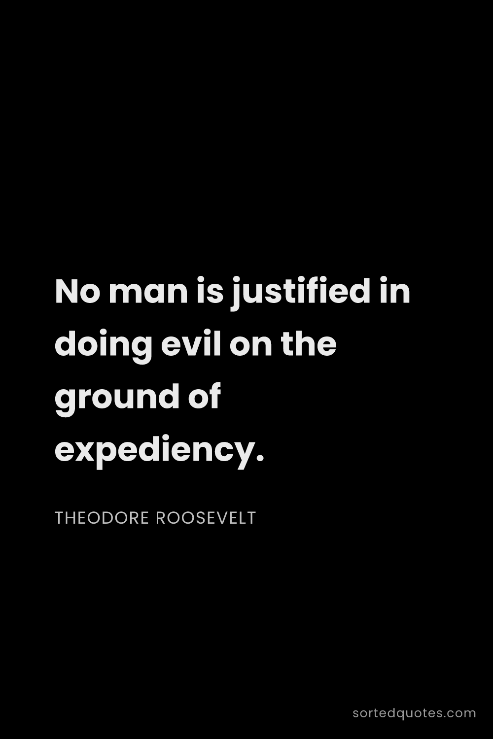 Quote by Theodore Roosevelt: "No man is justified in doing evil on the ground of..."