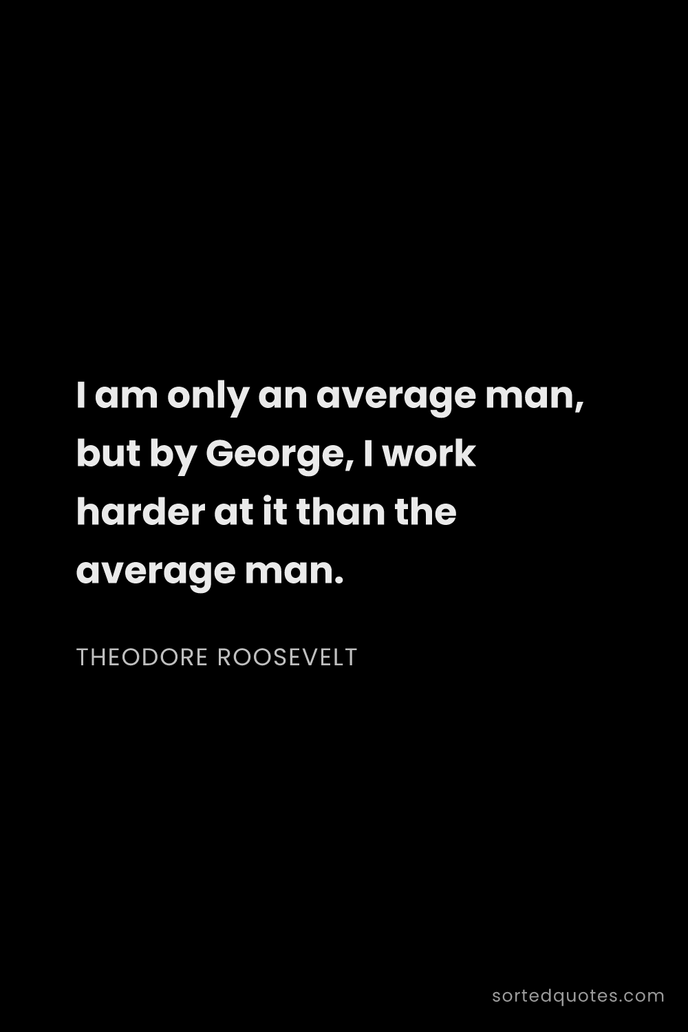 Quote by Theodore Roosevelt: "I am only an average man, but by George, I work ha..."