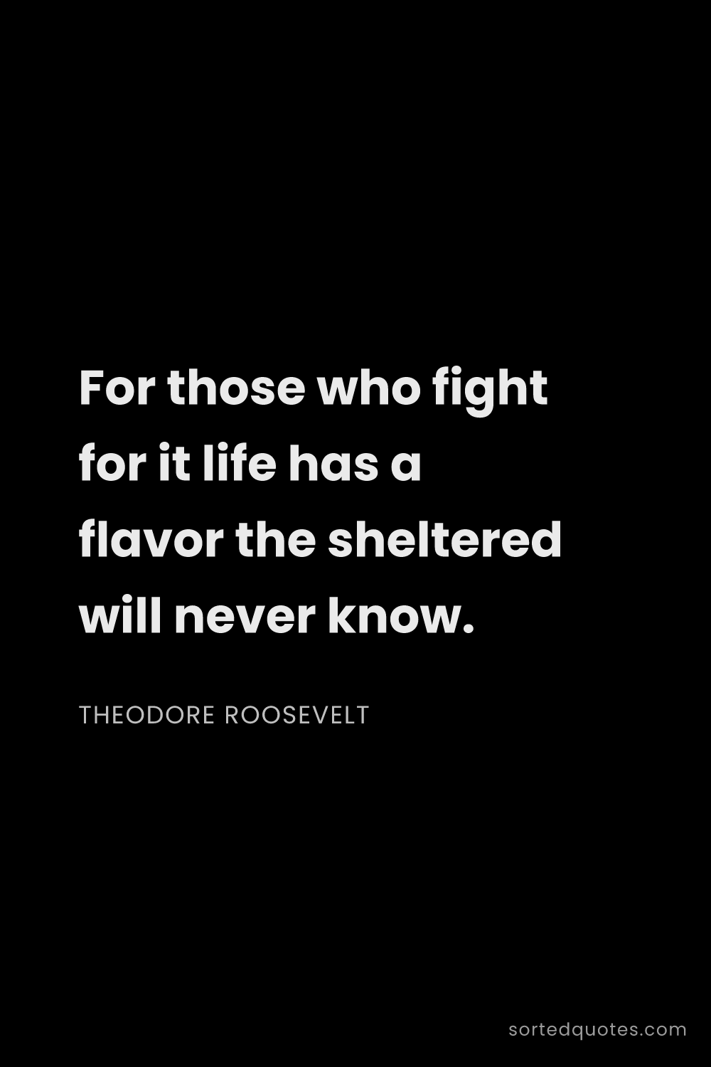 Quote by Theodore Roosevelt: "For those who fight for it life has a flavor the s..."