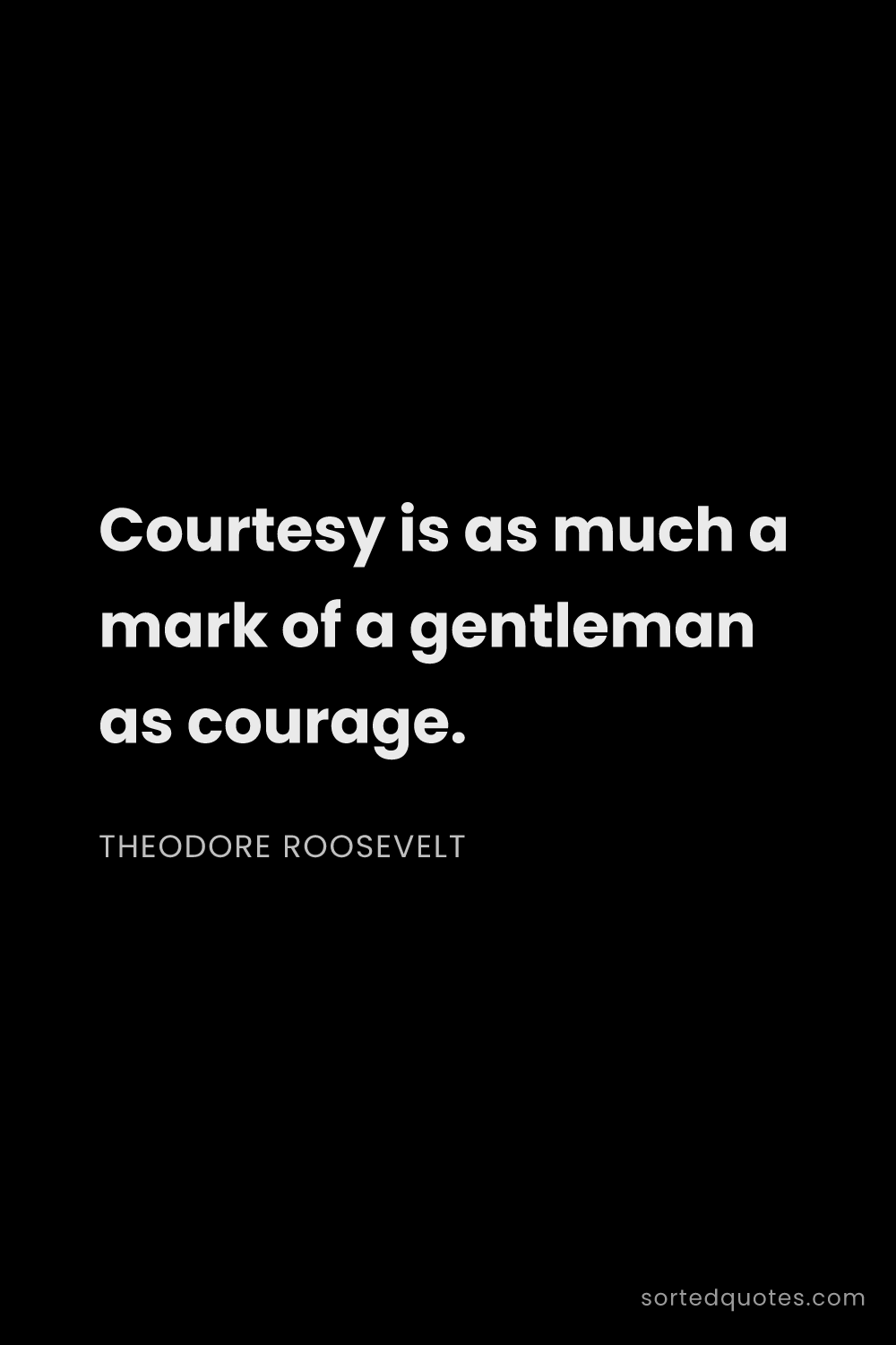 Quote by Theodore Roosevelt: "Courtesy is as much a mark of a gentleman as coura..."