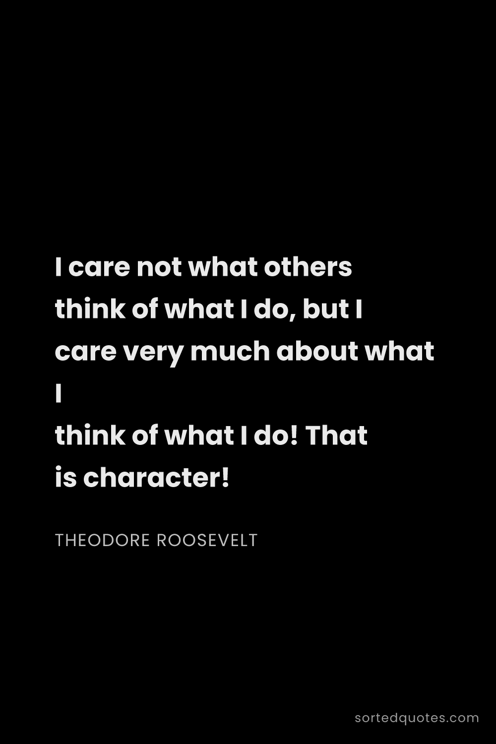 Quote by Theodore Roosevelt: "I care not what others think of what I do, but I c..."