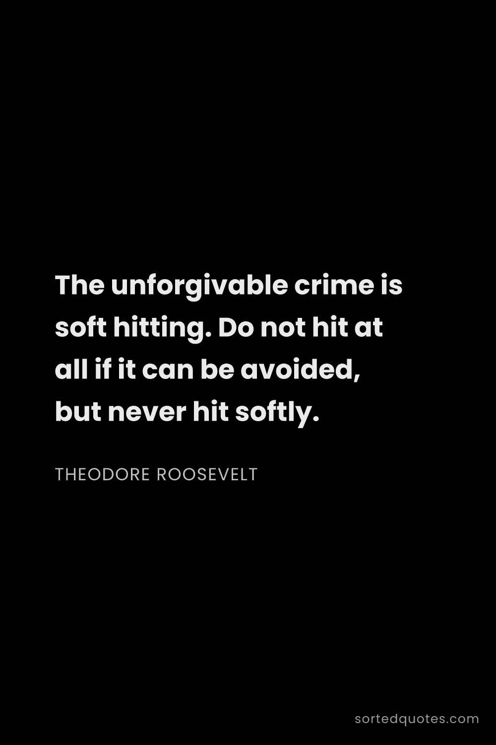 Quote by Theodore Roosevelt: "The unforgivable crime is soft hitting. Do not hit..."