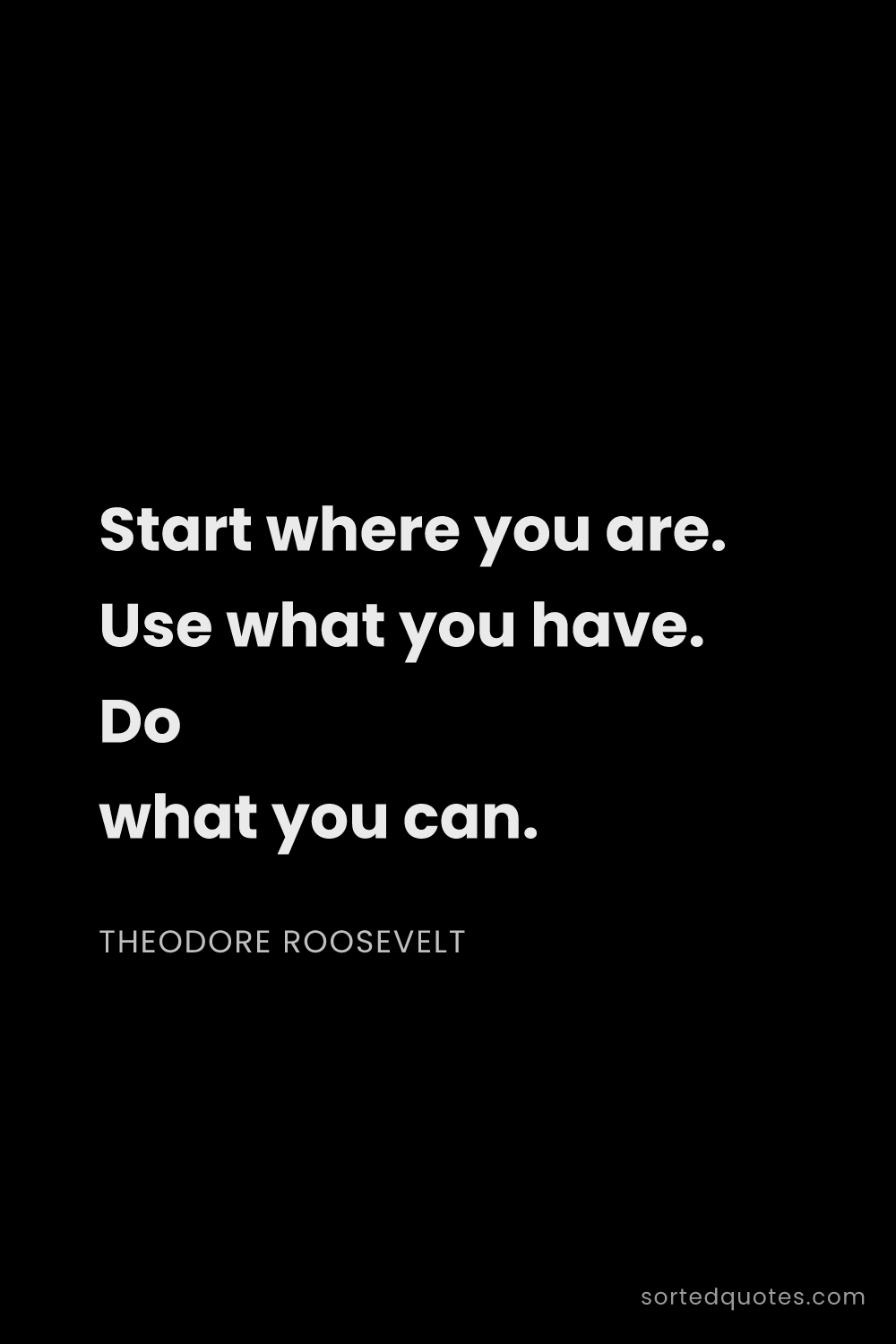 Quote by Theodore Roosevelt: "Start where you are. Use what you have. Do what yo..."