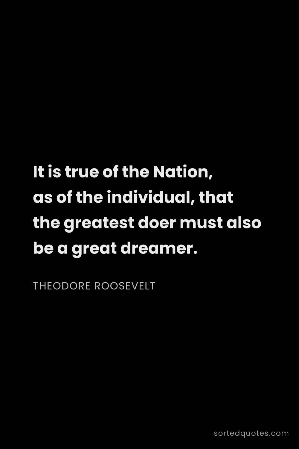 Quote by Theodore Roosevelt: "It is true of the Nation, as of the individual, th..."