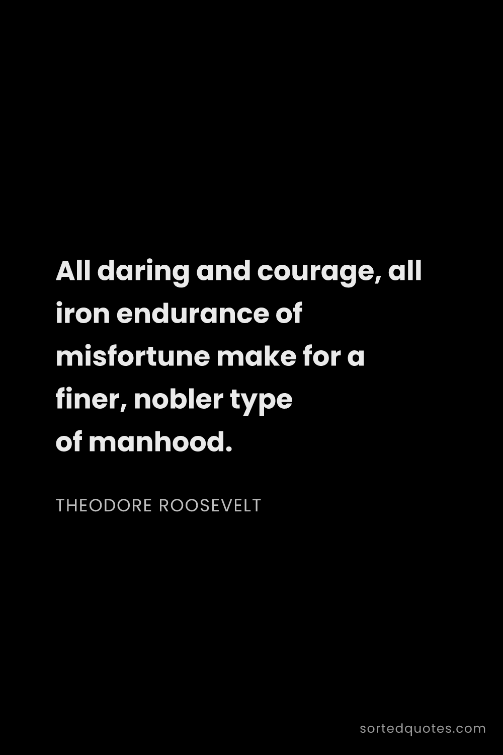 Quote by Theodore Roosevelt: "All daring and courage, all iron endurance of misf..."