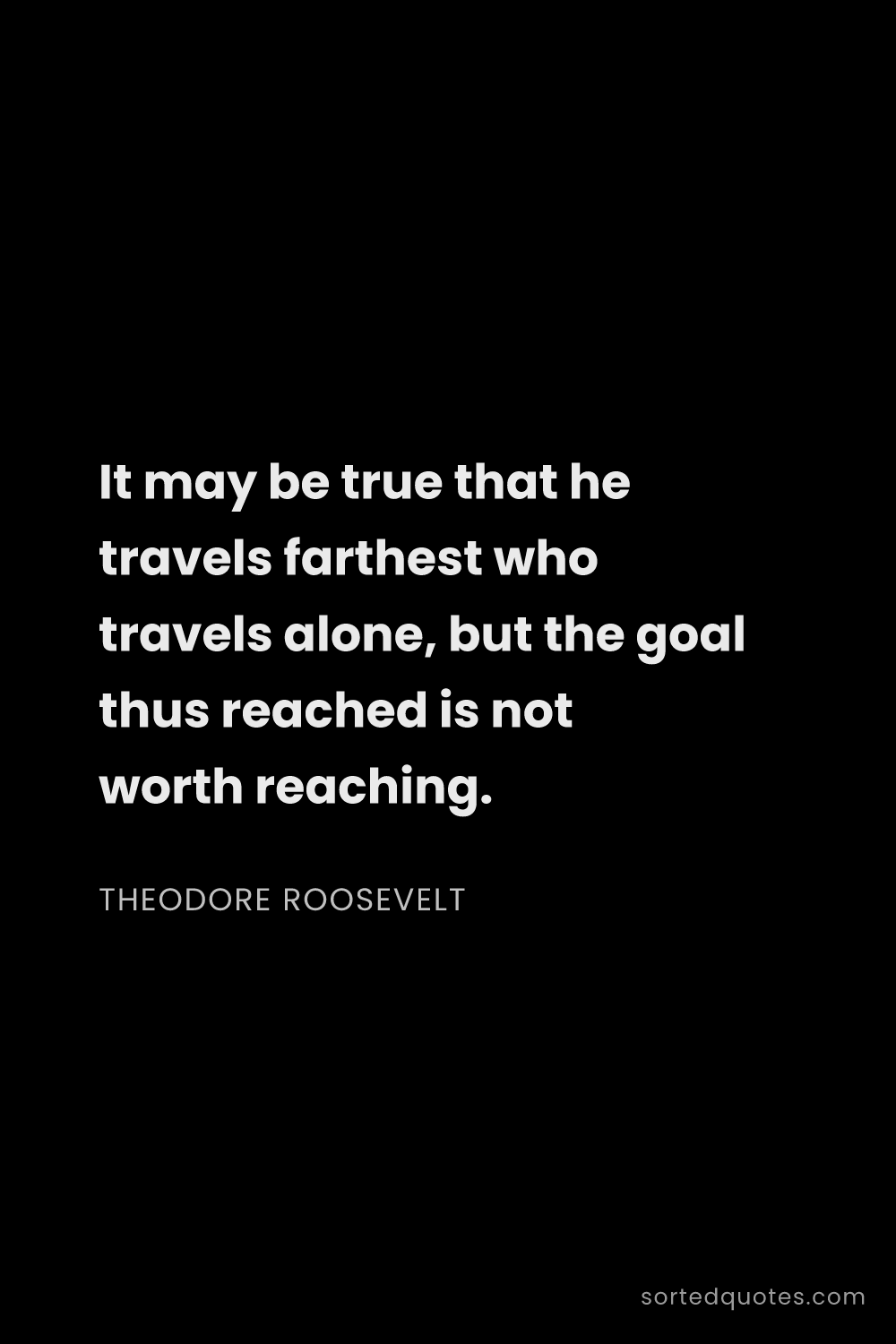 Quote by Theodore Roosevelt: "It may be true that he travels farthest who travel..."