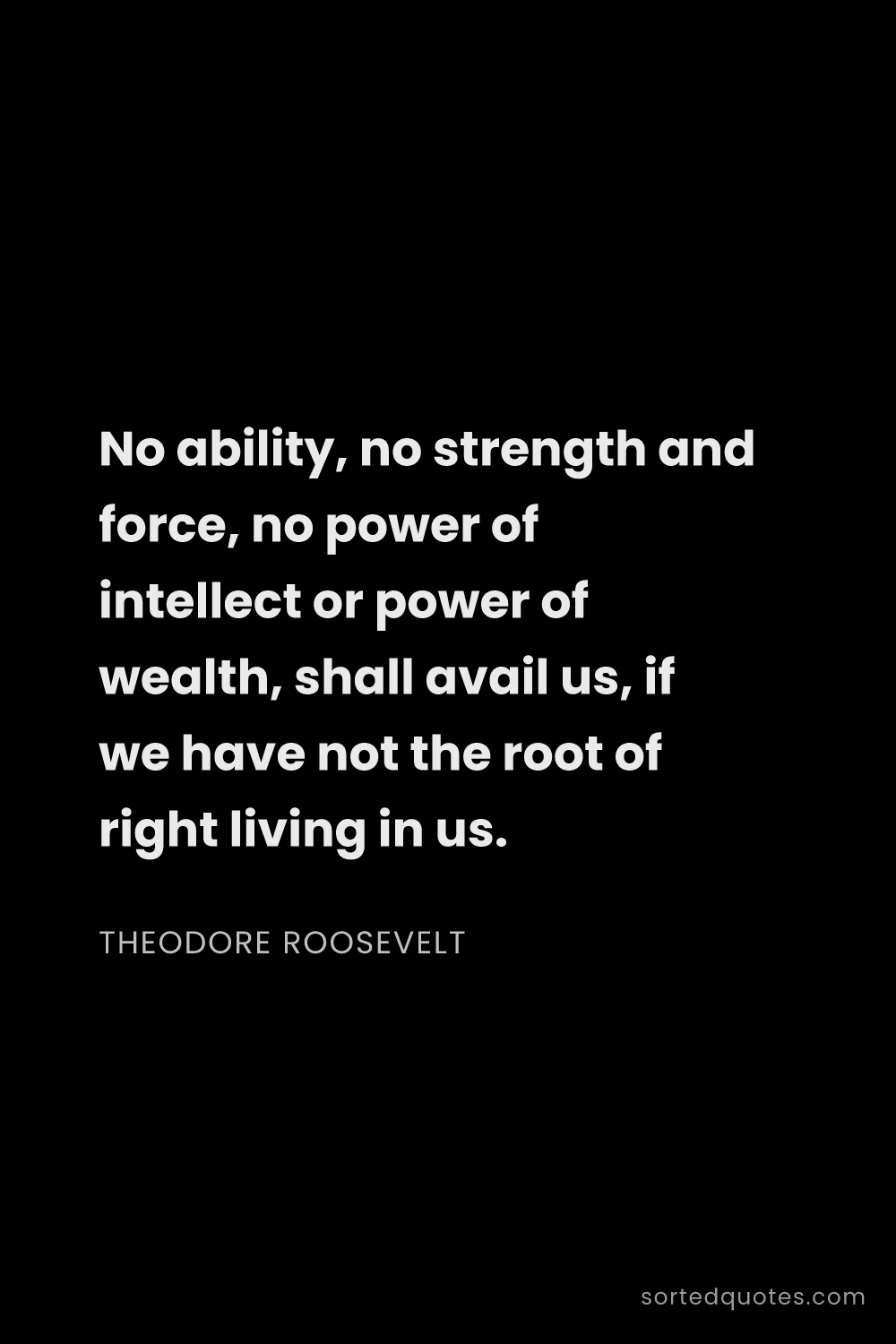 Quote by Theodore Roosevelt: "No ability, no strength and force, no power of int..."