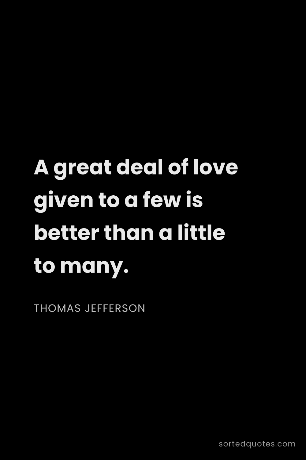 Quote by Thomas Jefferson: "A great deal of love given to a few is better than..."