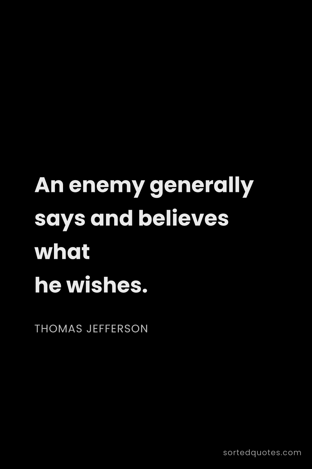 Quote by Thomas Jefferson: "An enemy generally says and believes what he wishe..."
