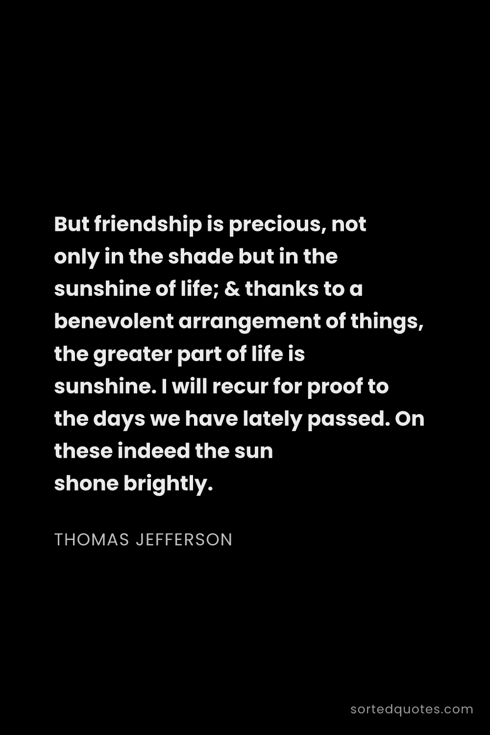 Quote by Thomas Jefferson: "But friendship is precious, not only in the shade ..."