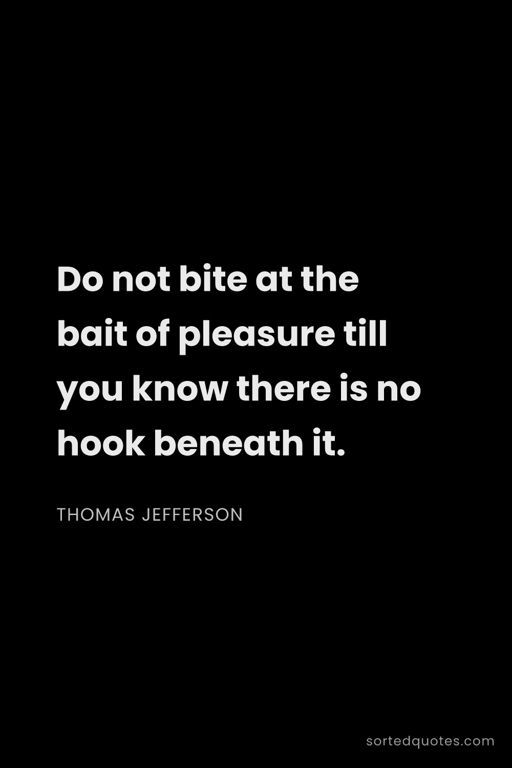 Quote by Thomas Jefferson: "Do not bite at the bait of pleasure till you know ..."