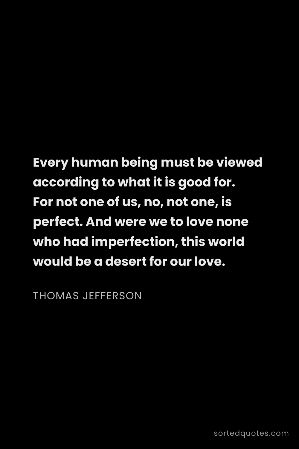 Quote by Thomas Jefferson: "Every human being must be viewed according to what..."