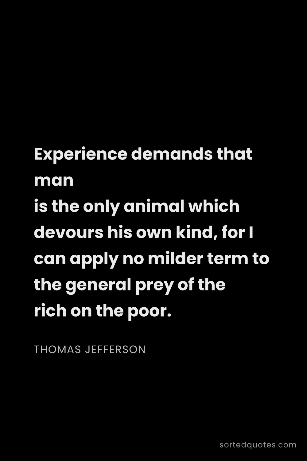 Quote by Thomas Jefferson: "Experience demands that man is the only animal whi..."