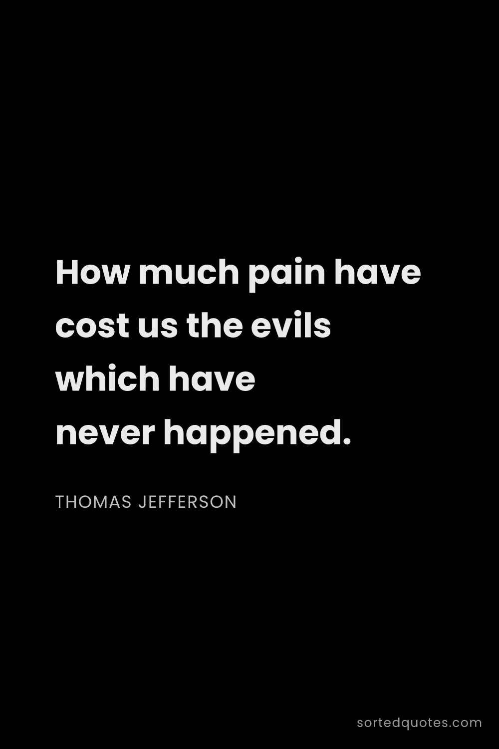 Quote by Thomas Jefferson: "How much pain have cost us the evils which have ne..."