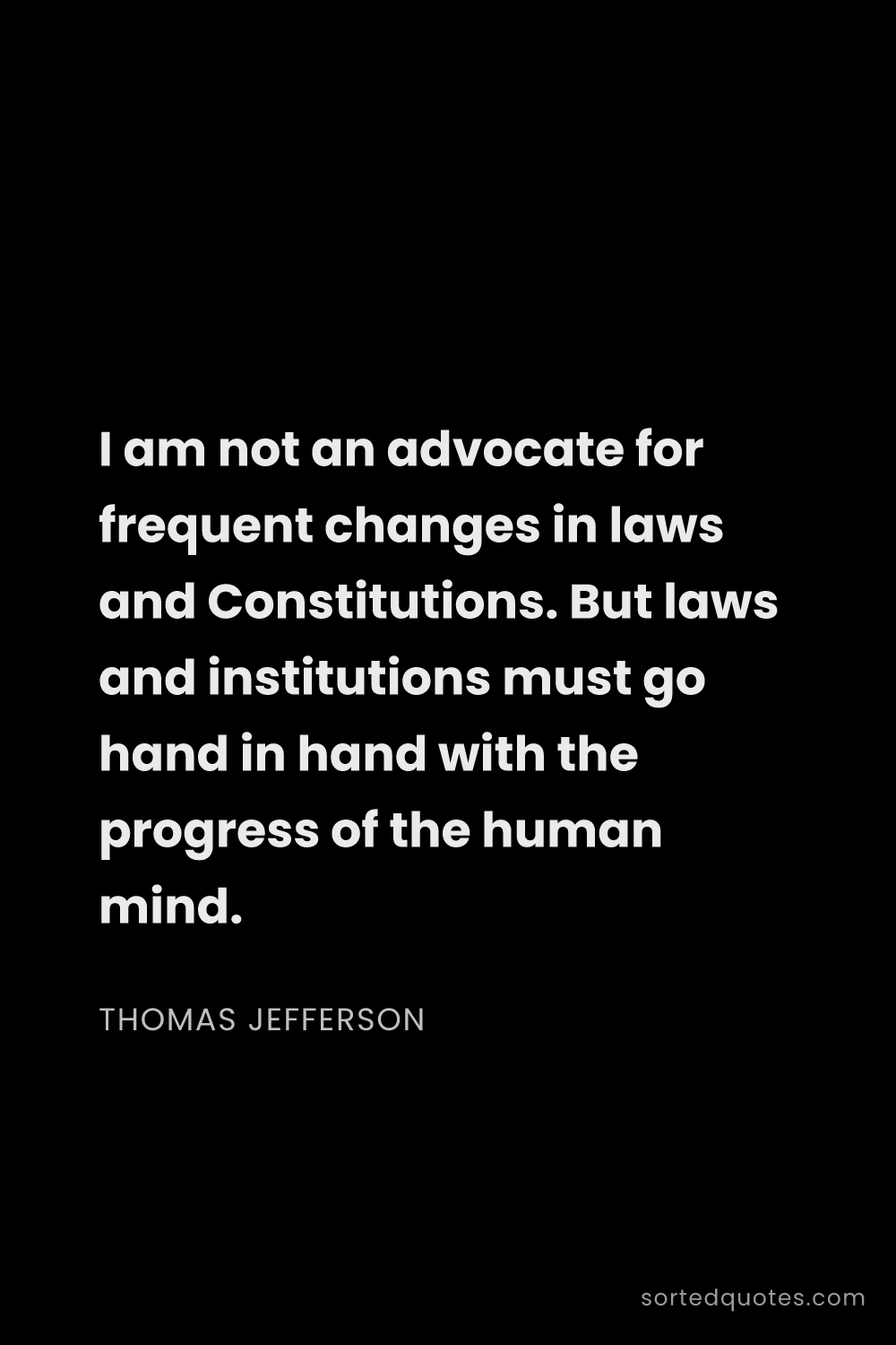 Quote by Thomas Jefferson: "I am not an advocate for frequent changes in laws ..."