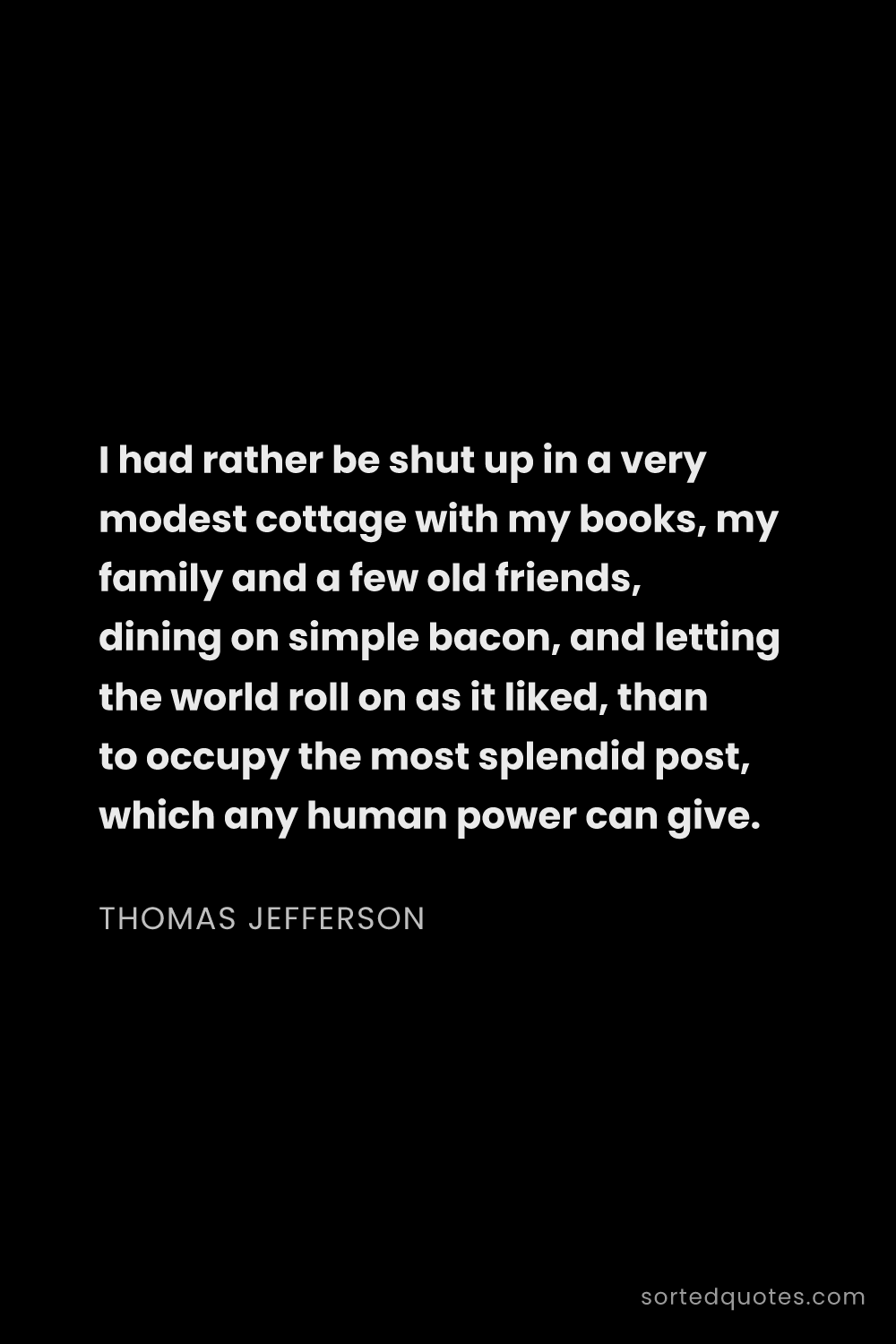 Quote by Thomas Jefferson: "I had rather be shut up in a very modest cottage w..."