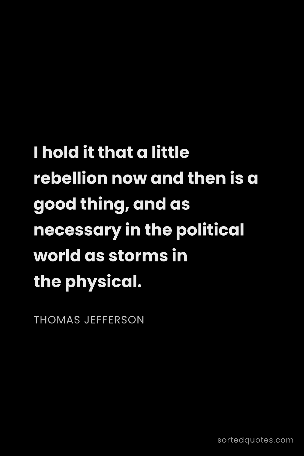 Quote by Thomas Jefferson: "I hold it that a little rebellion now and then is ..."