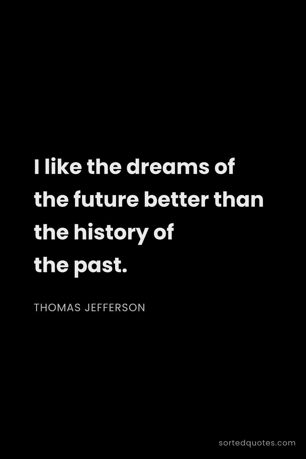 Quote by Thomas Jefferson: "I like the dreams of the future better than the hi..."