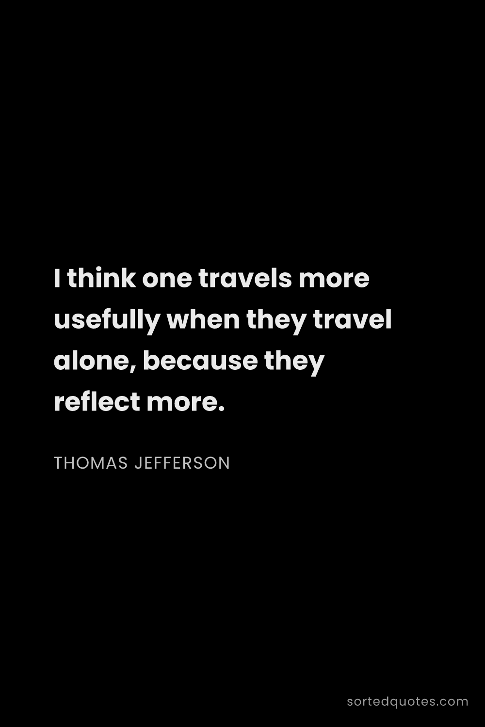 Quote by Thomas Jefferson: "I think one travels more usefully when they travel..."